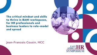 The critical mindset and skills
to thrive in BANI workspaces,
for HR professionals and
business leaders to role-model
and spread
Jean-Francois Cousin, MCC
 