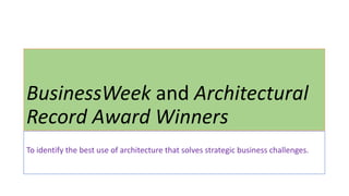 BusinessWeek and Architectural
Record Award Winners
To identify the best use of architecture that solves strategic business challenges.
 