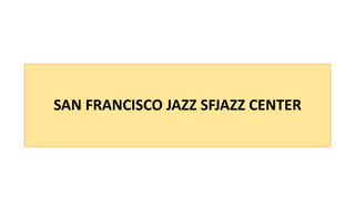 SAN FRANCISCO JAZZ SFJAZZ CENTER
 
