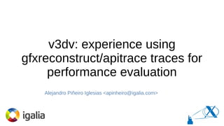 v3dv: experience using
gfxreconstruct/apitrace traces for
performance evaluation
Alejandro Piñeiro Iglesias <apinheiro@igalia.com>
 