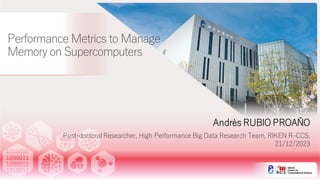 Performance Metrics to Manage
Memory on Supercomputers
Andrès RUBIO PROAÑO
Post-doctoral Researcher, High Performance Big Data Research Team, RIKEN R-CCS,
21/12/2023
 