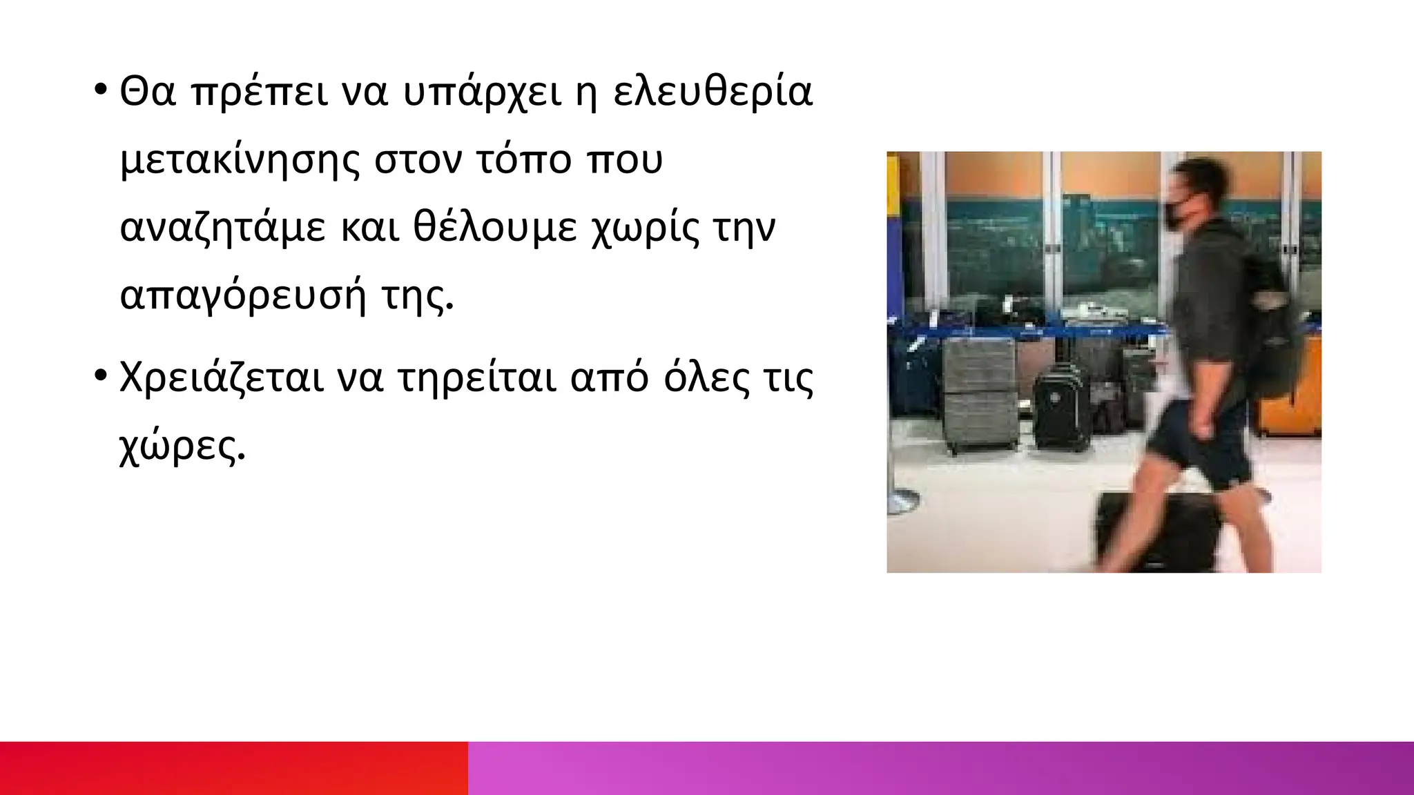• Θα πρέπει να υπάρχει η ελευθερία
μετακίνησης στον τόπο που
αναζητάμε και θέλουμε χωρίς την
απαγόρευσή της.
• Χρειάζεται να τηρείται από όλες τις
χώρες.
 