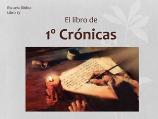 El libro de
1º Crónicas
Escuela Bíblica
Libro 13
 