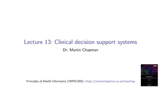Lecture 13: Clinical decision support systems
Dr. Martin Chapman
Principles of Health Informatics (7MPE1000). https://martinchapman.co.uk/teaching
 