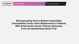 Neus Salvatella Giralt
Estudio SMART
Self-expanding Versus Balloon-expandable
Transcatheter Aortic Valve Replacement in Patients
With Small Aortic Annuli: Primary Outcomes
From the Randomized Smart Trial
 