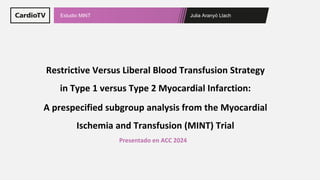 Julia Aranyó Llach
Estudio MINT
Restrictive Versus Liberal Blood Transfusion Strategy
in Type 1 versus Type 2 Myocardial Infarction:
A prespecified subgroup analysis from the Myocardial
Ischemia and Transfusion (MINT) Trial
Presentado en ACC 2024
 