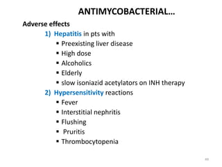 49
ANTIMYCOBACTERIAL…
Adverse effects
1) Hepatitis in pts with
 Preexisting liver disease
 High dose
 Alcoholics
 Elderly
 slow isoniazid acetylators on INH therapy
2) Hypersensitivity reactions
 Fever
 Interstitial nephritis
 Flushing
 Pruritis
 Thrombocytopenia
 