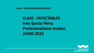 ANATOMIA HUMANA:
GENERALIDADES
Curso: PROFESIONALISMO MEDICO
CLASE : INYECTABLES
Inés García Pérez
Profesionalismo medico
JUNIO 2023
 