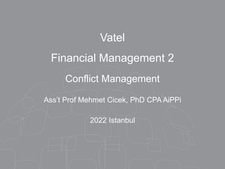Vatel
Financial Management 2
Conflict Management
Ass’t Prof Mehmet Cicek, PhD CPA AiPPi
2022 Istanbul
 