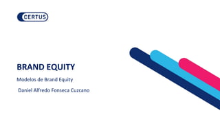 BRAND EQUITY
Modelos de Brand Equity
Daniel Alfredo Fonseca Cuzcano
 