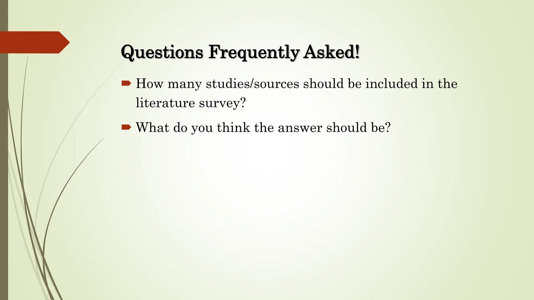 Questions Frequently Asked!
 How many studies/sources should be included in the
literature survey?
 What do you think the answer should be?
 