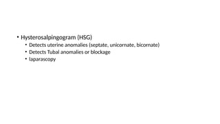 • Hysterosalpingogram (HSG)
• Detects uterine anomalies (septate, unicornate, bicornate)
• Detects Tubal anomalies or blockage
• laparascopy
 