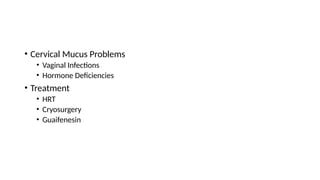 • Cervical Mucus Problems
• Vaginal Infections
• Hormone Deficiencies
• Treatment
• HRT
• Cryosurgery
• Guaifenesin
 