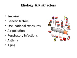 Etiology & Risk factors
• Smoking
• Genetic factors
• Occupational exposures
• Air pollution
• Respiratory infections
• Asthma
• Aging
 