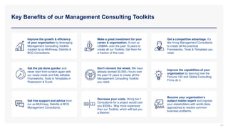 Key Benefits of our Management Consulting Toolkits
45
Improve the growth & efficiency
of your organization by leveraging
Management Consulting Toolkits
created by ex-McKinsey, Deloitte &
BCG Consultants.
Make a great investment for your
career & organization. It cost us
US$8M+ over the past 10 years to
create all our Toolkits. Get them for
a fraction of this cost.
Get a competitive advantage. It’s
like hiring Management Consultants
to create all the practical
Frameworks, Tools & Templates you
need.
Get the job done quicker and
never start from scratch again with
our ready-made and fully editable
Frameworks, Tools & Templates in
Powerpoint & Excel.
Improve the capabilities of your
organization by learning how the
Fortune 100 and Global Consulting
Firms do it.
Get free support and advice from
our ex-McKinsey, Deloitte & BCG
Management Consultants.
Decrease your costs. Hiring tier-1
Consultants for a project would cost
you $300k+. Way more expensive
than our Toolkits, which will last you
a lifetime!
Become your organization’s
subject matter expert and impress
your stakeholders with world-class
approaches to resolve common
business problems.
Don't reinvent the wheel. We have
already worked 30,000+ hours over
the past 10 years to create all the
Management Consulting Toolkits
you need.
 