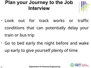 Plan your Journey to the Job
Interview
• Look out for track works or traffic
conditions that can potentially delay your
train or bus trip
• Go to bed early the night before and wake
up early to give yourself plenty of time
Department of Chemical Engineering
21
 