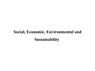 Social, Economic, Environmental and
Sustainability
 