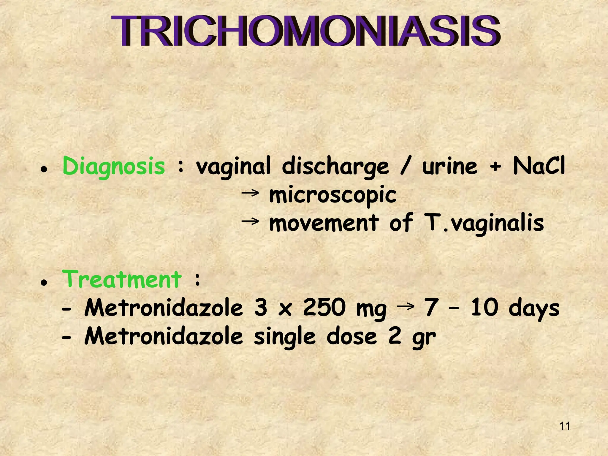 11
● Diagnosis : vaginal discharge / urine + NaCl
→ microscopic
→ movement of T.vaginalis
● Treatment :
- Metronidazole 3 x 250 mg 7 – 10 days
→
- Metronidazole single dose 2 gr
 