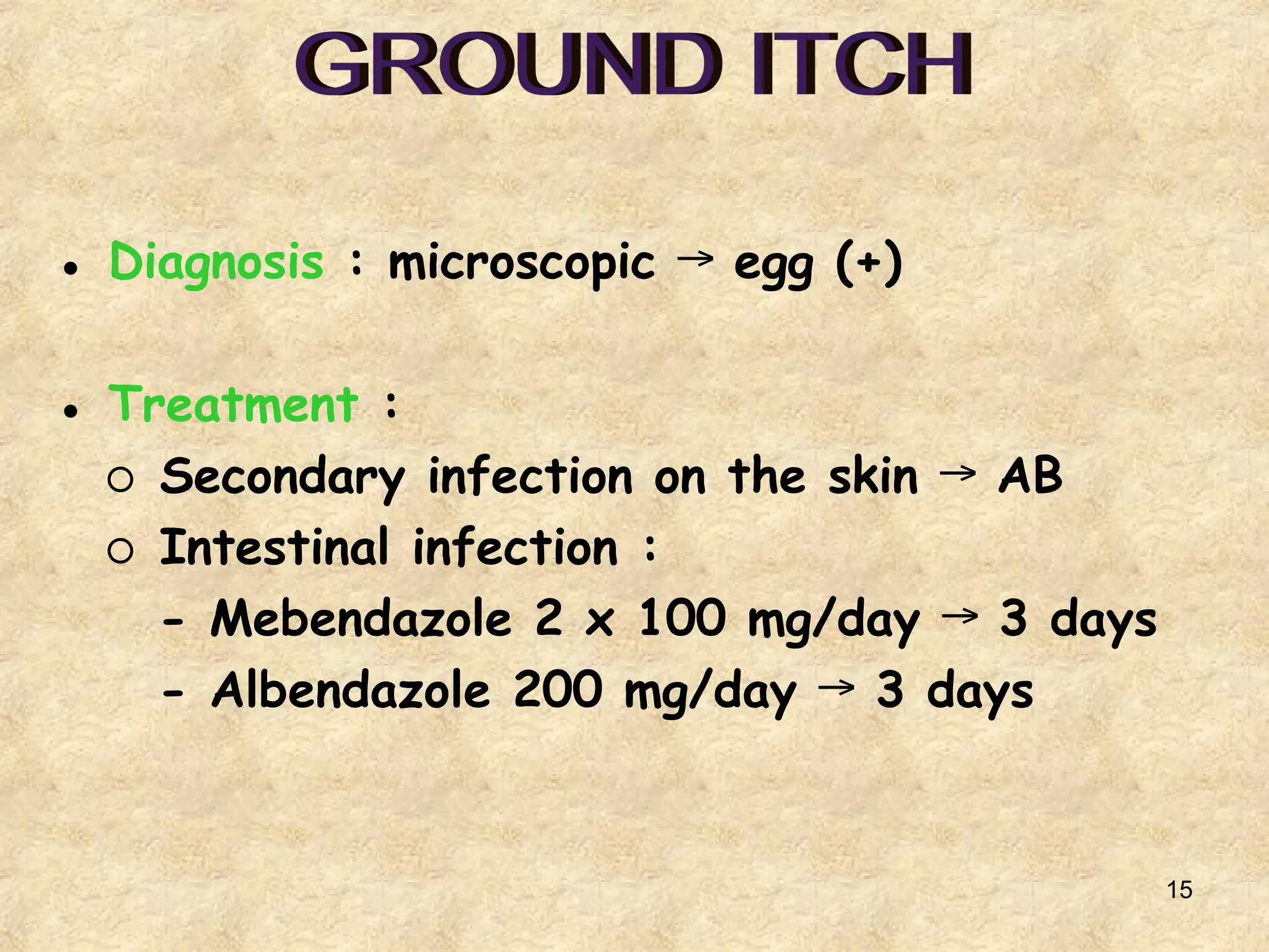 15
● Diagnosis : microscopic egg (+)
→
● Treatment :
○ Secondary infection on the skin AB
→
○ Intestinal infection :
- Mebendazole 2 x 100 mg/day 3 days
→
- Albendazole 200 mg/day 3 days
→
 