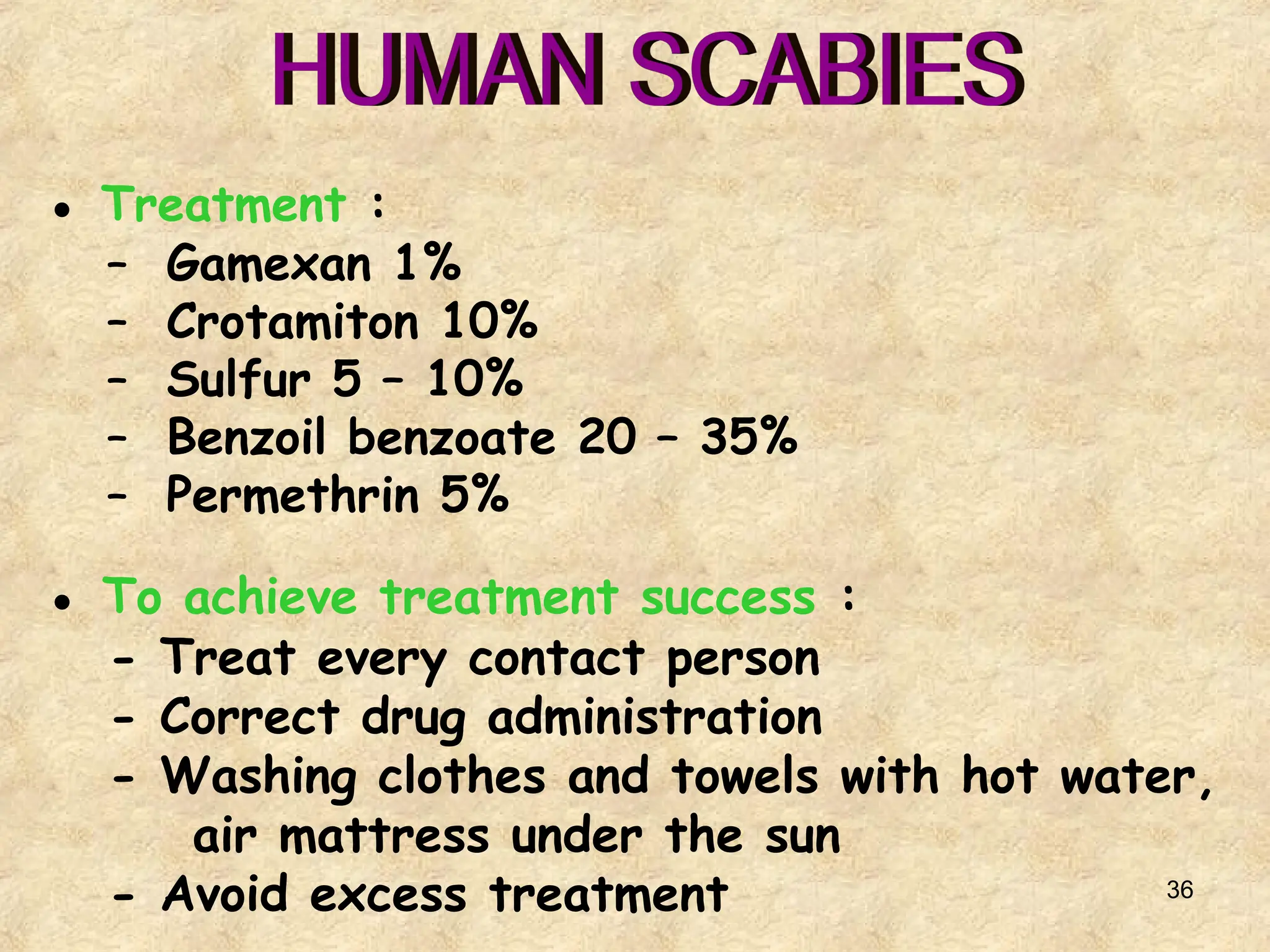 36
● Treatment :
– Gamexan 1%
– Crotamiton 10%
– Sulfur 5 – 10%
– Benzoil benzoate 20 – 35%
– Permethrin 5%
● To achieve treatment success :
- Treat every contact person
- Correct drug administration
- Washing clothes and towels with hot water,
air mattress under the sun
- Avoid excess treatment
 