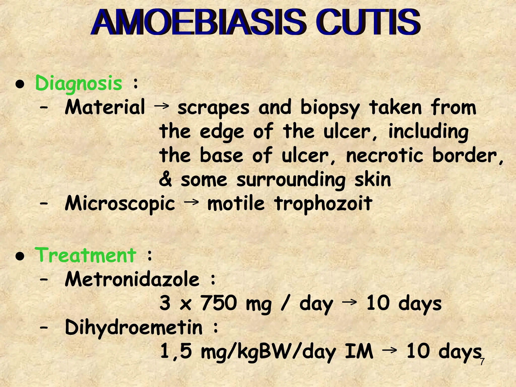 7
● Diagnosis :
– Material scrapes and biopsy taken from
→
the edge of the ulcer, including
the base of ulcer, necrotic border,
& some surrounding skin
– Microscopic motile trophozoit
→
● Treatment :
– Metronidazole :
3 x 750 mg / day 10 days
→
– Dihydroemetin :
1,5 mg/kgBW/day IM 10 days
→
 