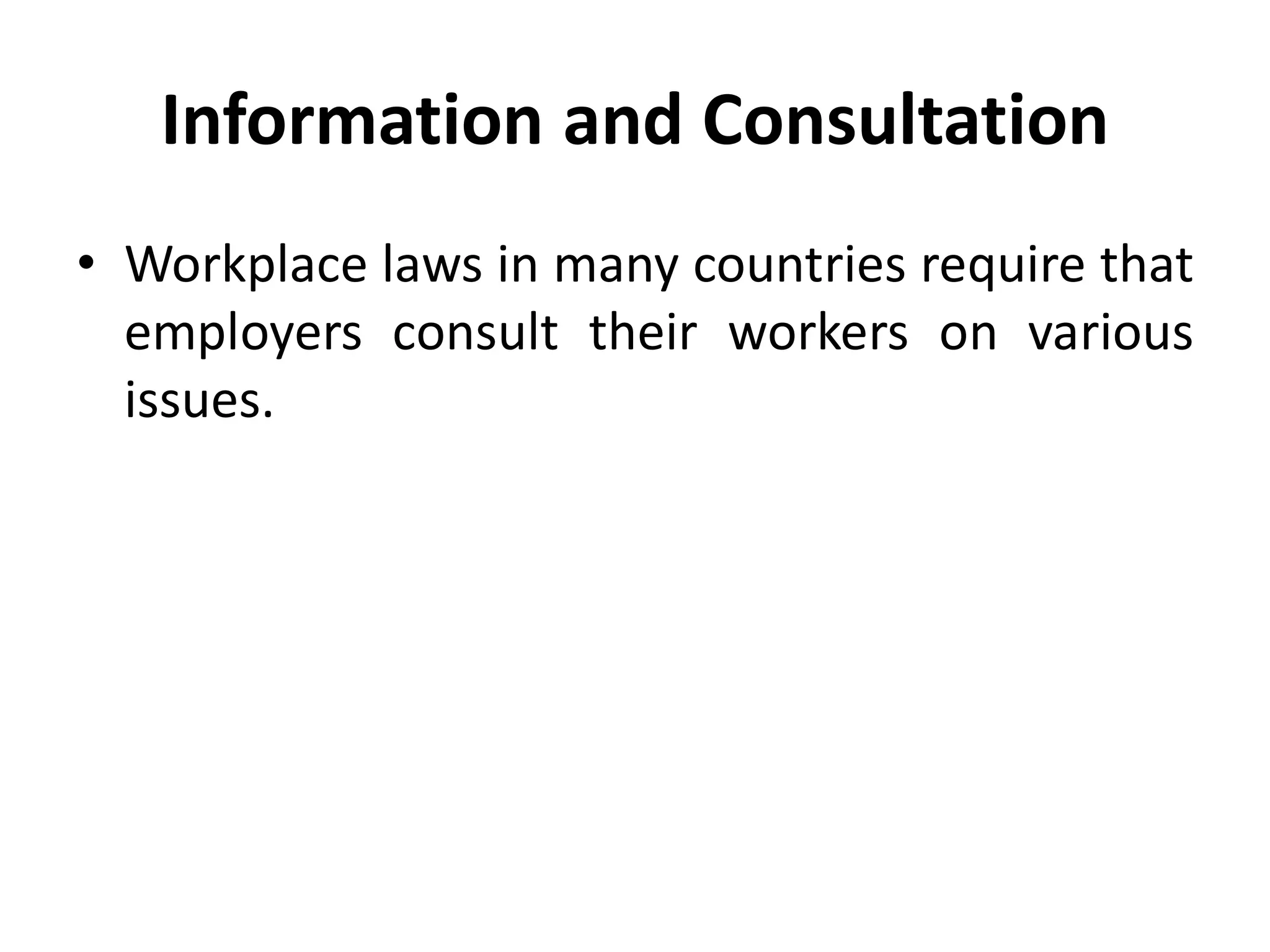 Information and Consultation
• Workplace laws in many countries require that
employers consult their workers on various
issues.
 