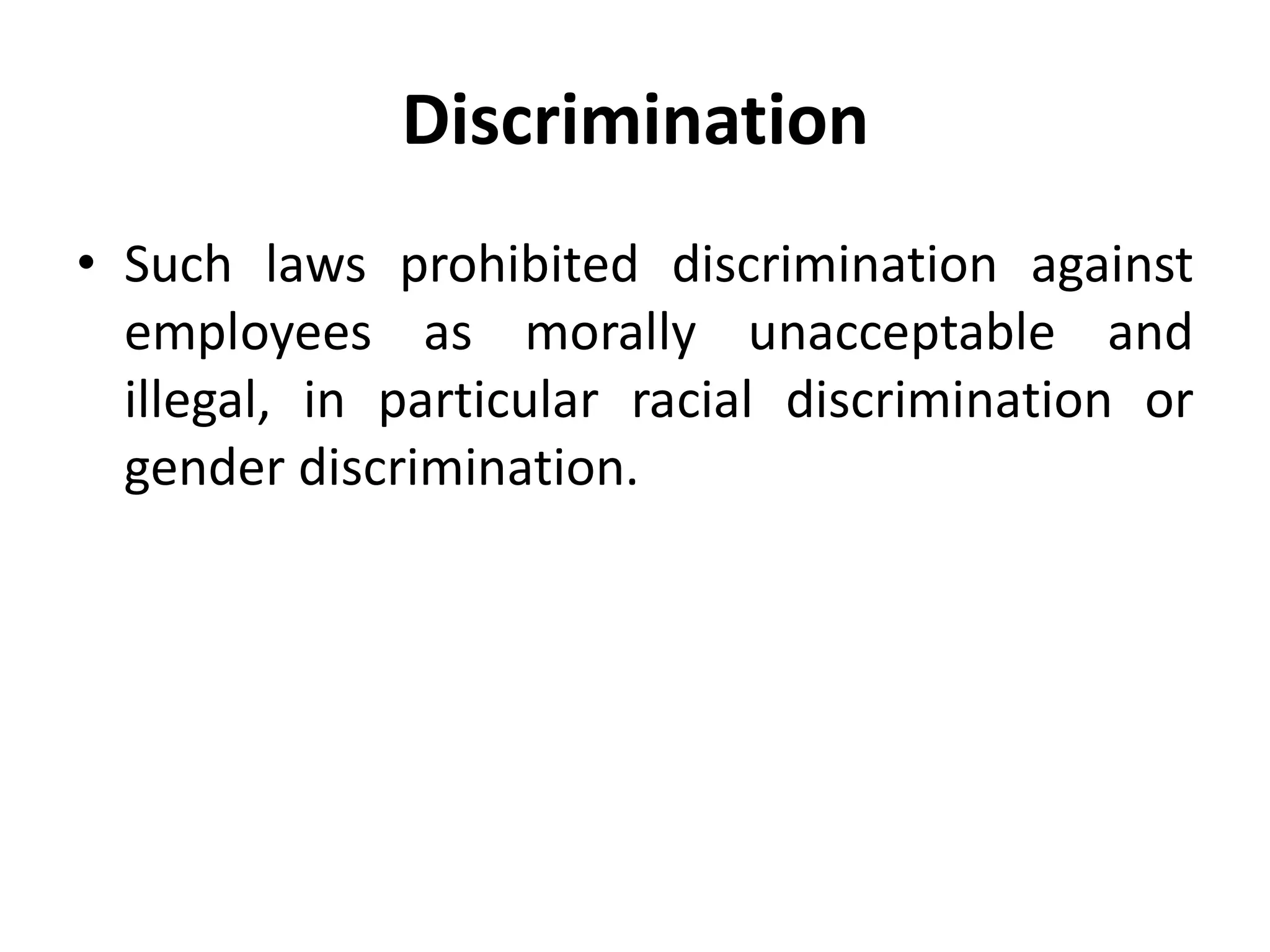 Discrimination
• Such laws prohibited discrimination against
employees as morally unacceptable and
illegal, in particular racial discrimination or
gender discrimination.
 