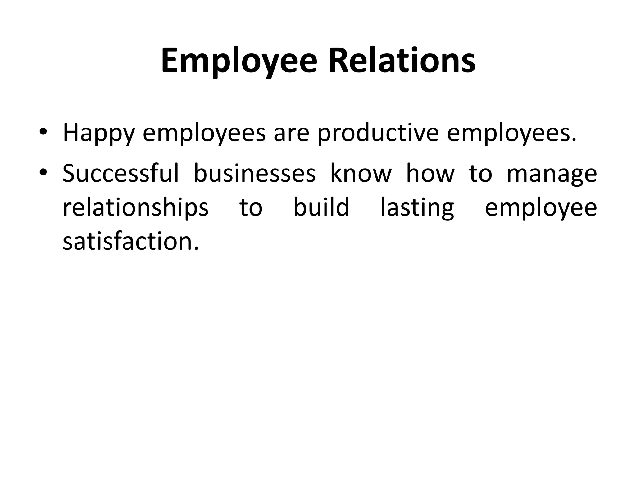 Employee Relations
• Happy employees are productive employees.
• Successful businesses know how to manage
relationships to build lasting employee
satisfaction.
 
