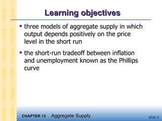 Learning objectives three models of aggregate supply in which output depends positively on the price level in the short run the short-run tradeoff between inflation and unemployment known as the Phillips curve 