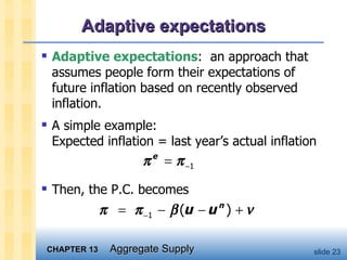 Adaptive expectations Adaptive expectations :  an approach that assumes people form their expectations of future inflation based on recently observed inflation.  A simple example:  Expected inflation = last year’s actual inflation Then, the P.C. becomes 