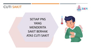 CUTI SAKIT
SETIAP PNS
YANG
MENDERITA
SAKIT BERHAK
ATAS CUTI SAKIT
 