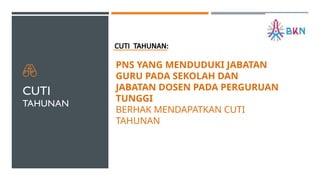 CUTI
TAHUNAN
CUTI TAHUNAN:
PNS YANG MENDUDUKI JABATAN
GURU PADA SEKOLAH DAN
JABATAN DOSEN PADA PERGURUAN
TUNGGI
BERHAK MENDAPATKAN CUTI
TAHUNAN
 