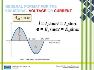Introductory Circuit Analysis, 12/e
Boylestad
Copyright ©2011 by Pearson Education, Inc.
publishing as Pearson [imprint]
GENERAL FORMAT FOR THE
SINUSOIDAL VOLTAGE OR CURRENT
FIG. 13.18 Basic sinusoidal function.
i = Imsint = Imsin
e = Emsint = Emsin
 