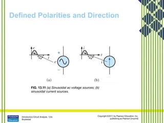 Introductory Circuit Analysis, 12/e
Boylestad
Copyright ©2011 by Pearson Education, Inc.
publishing as Pearson [imprint]
Defined Polarities and Direction
FIG. 13.11 (a) Sinusoidal ac voltage sources; (b)
sinusoidal current sources.
 