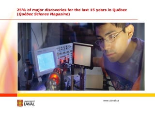 25% of major discoveries for the last 15 years in Québec ( Québec Science Magazine ) 