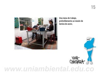 15

              Una mesa de trabajo,
              preferiblemente un mesón de
              lamina de acero.




www.uniambiental.edu.co
 