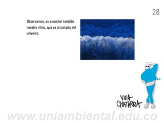28
   Observarnos, es escuchar también
   nuestro ritmo, que va al compás del
   universo.




www.uniambiental.edu.co
 