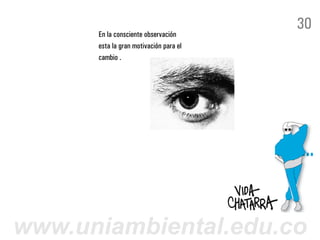 30
      En la consciente observación
      esta la gran motivación para el
      cambio .




www.uniambiental.edu.co
 