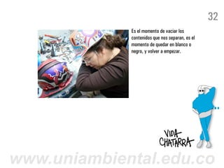 32
             Es el momento de vaciar los
             contenidos que nos separan, es el
             momento de quedar en blanco o
             negro, y volver a empezar.




www.uniambiental.edu.co
 