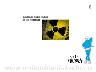 8
    Que el origen de estos residuos
    no sean radioactivos.




www.uniambiental.edu.co
 