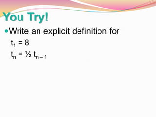 You Try!
Write an explicit definition for
t1 = 8
tn = ½ tn – 1

 