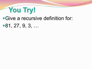 You Try!
Give a recursive definition for:

81, 27, 9, 3, …

 