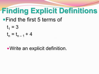 Finding Explicit Definitions
Find the first 5 terms of
t1 = 3
tn = tn – 1 + 4
 Write an explicit definition.

 