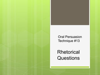 Oral Persuasion
Technique #13


Rhetorical
Questions
 