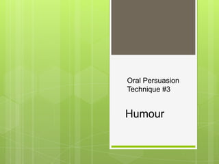Oral Persuasion
Technique #3


Humour
 