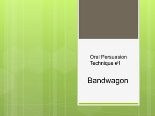 Oral Persuasion
Technique #1


Bandwagon
 
