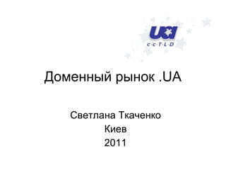 Доменный рынок  .UA Светлана Ткаченко Киев 2011 
