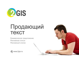 Продающий
текст
Коммерческое предложение
Рекламная статья
Рекламный слоган

www.2gis.ru

 