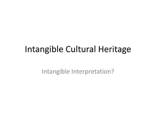 Intangible Cultural Heritage
Intangible Interpretation?
 