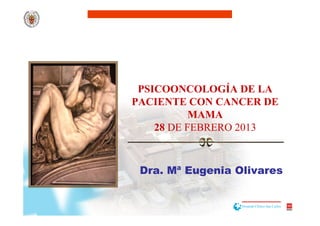 PSICOONCOLOGÍA DE LA
PACIENTE CON CANCER DE
           MAMA
    28 DE FEBRERO 2013



 Dra. Mª Eugenia Olivares
 